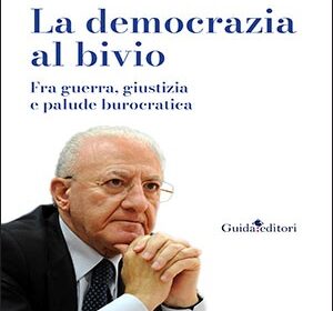 “La democrazia al bivio. Fra guerra, giustizia e palude burocratica”, il libro del Governatore De Luca