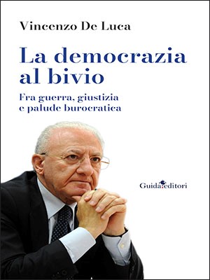 “La democrazia al bivio. Fra guerra, giustizia e palude burocratica”, il libro del Governatore De Luca